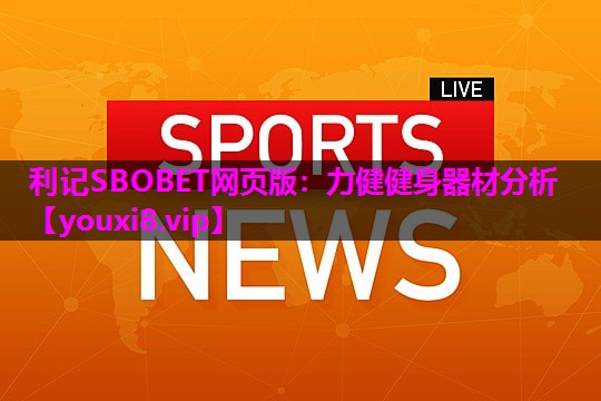 利记SBOBET网页版：力健健身器材分析