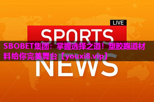 SBOBET集团：掌握选择之道！塑胶跑道材料给你完美舞台