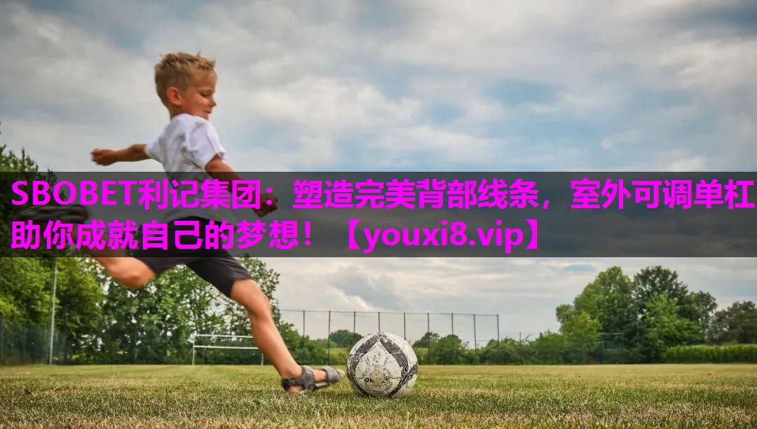 SBOBET利记集团：塑造完美背部线条，室外可调单杠助你成就自己的梦想！