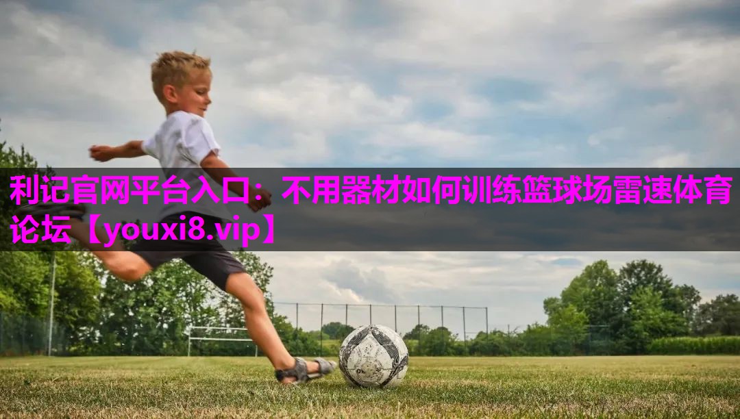 利记官网平台入口：不用器材如何训练篮球场雷速体育论坛