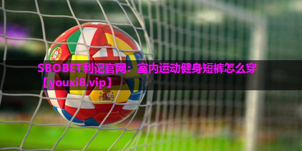 SBOBET利记官网：室内运动健身短裤怎么穿