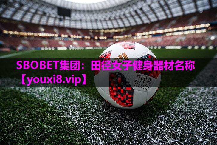 SBOBET集团：田径女子健身器材名称