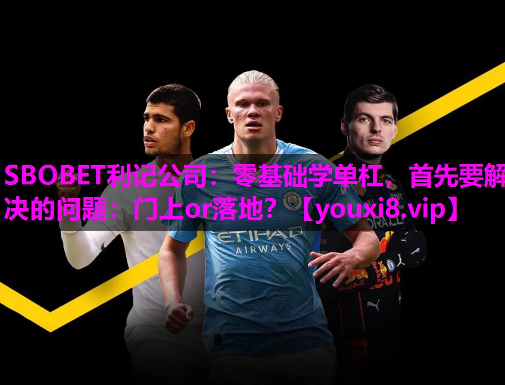 SBOBET利记公司：零基础学单杠，首先要解决的问题：门上or落地？