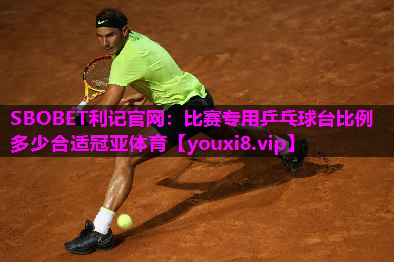 SBOBET利记官网：比赛专用乒乓球台比例多少合适冠亚体育