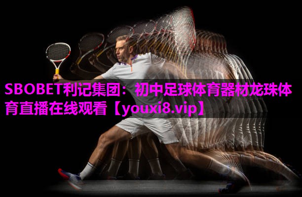 SBOBET利记集团：初中足球体育器材龙珠体育直播在线观看
