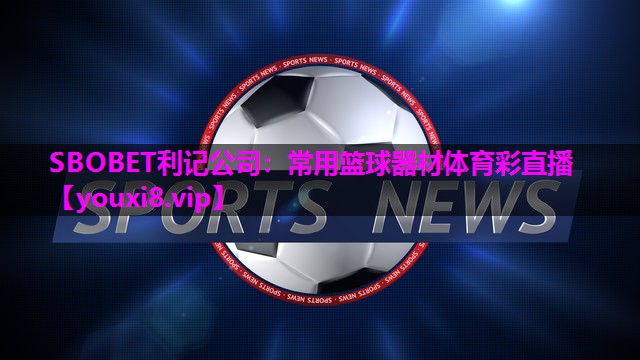 SBOBET利记公司：常用篮球器材体育彩直播