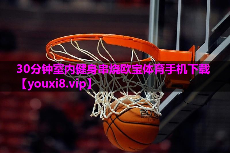 30分钟室内健身串烧欧宝体育手机下载