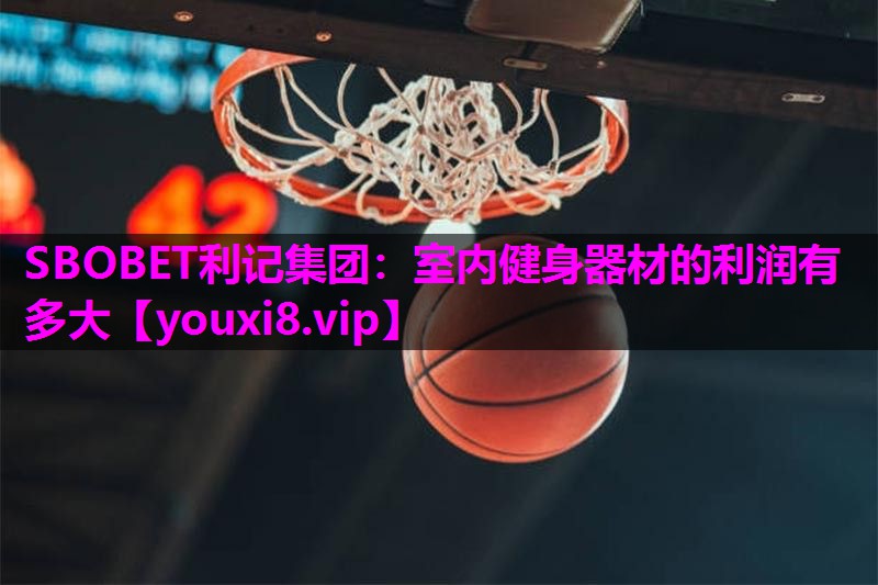 SBOBET利记集团：室内健身器材的利润有多大