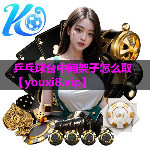 乒乓球台中间架子怎么取 乒乓球台中间架子怎么取