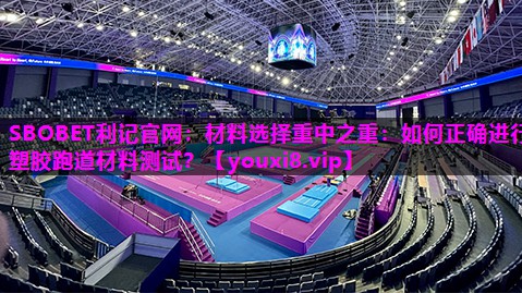 材料选择重中之重:如何正确进行塑胶跑道材料测试? 材料选择重中之重:如何正确进行塑胶跑道材料测试?